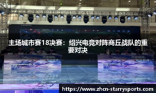 主场城市赛18决赛：绍兴电竞对阵商丘战队的重要对决